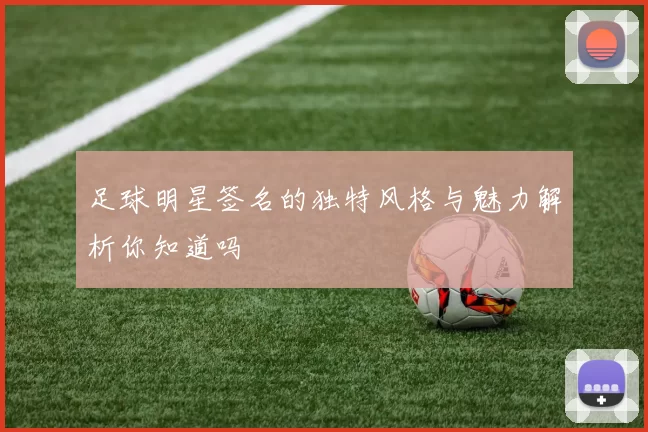 足球明星签名的独特风格与魅力解析你知道吗