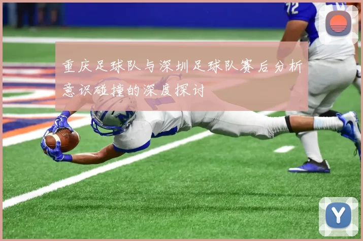 重庆足球队与深圳足球队赛后分析意识碰撞的深度探讨