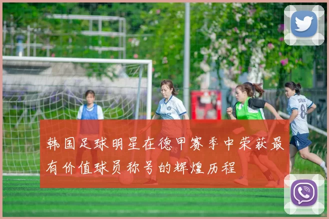 韩国足球明星在德甲赛季中荣获最有价值球员称号的辉煌历程