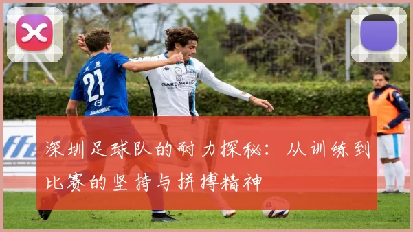 深圳足球队的耐力探秘：从训练到比赛的坚持与拼搏精神