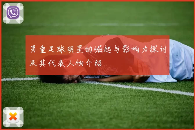 男童足球明星的崛起与影响力探讨及其代表人物介绍