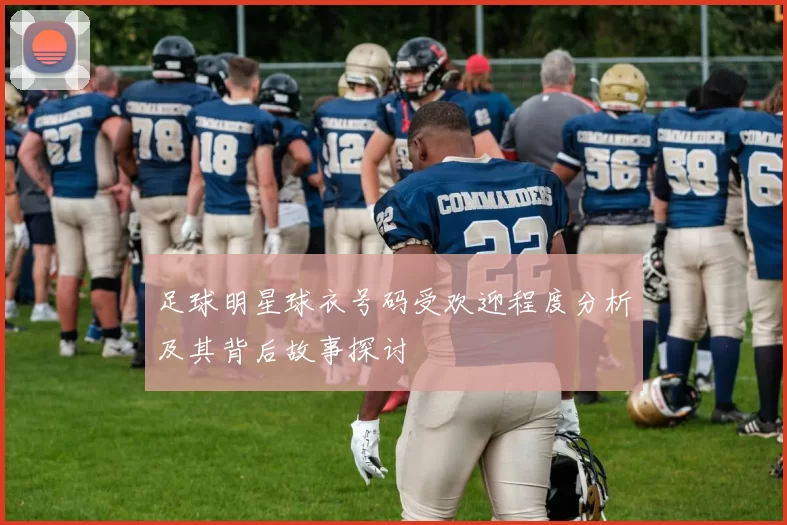 足球明星球衣号码受欢迎程度分析及其背后故事探讨