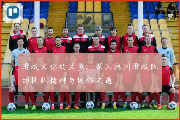 滑板文化的力量：深入杭州滑板队的团队精神与协作之道