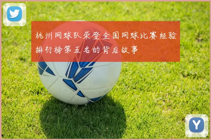 杭州网球队荣登全国网球比赛经验排行榜第五名的背后故事