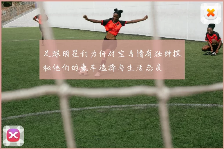 足球明星们为何对宝马情有独钟探秘他们的豪车选择与生活态度