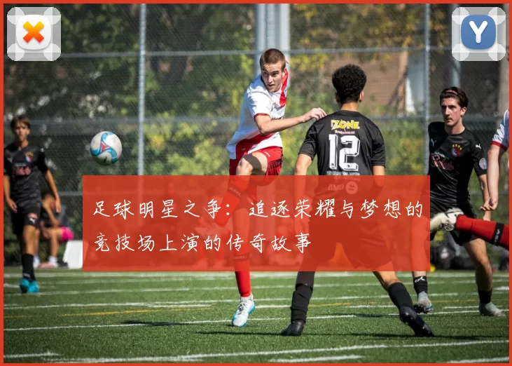 足球明星之争：追逐荣耀与梦想的竞技场上演的传奇故事