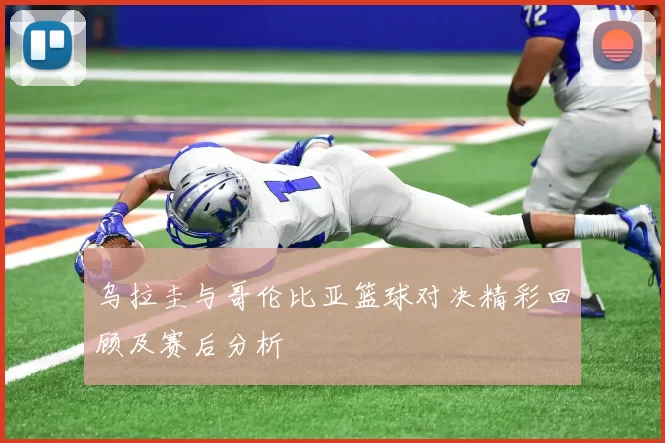 乌拉圭与哥伦比亚篮球对决精彩回顾及赛后分析