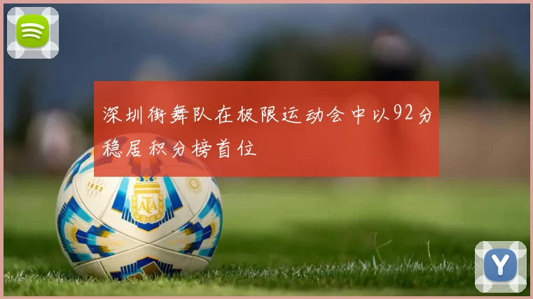 深圳街舞队在极限运动会中以92分稳居积分榜首位