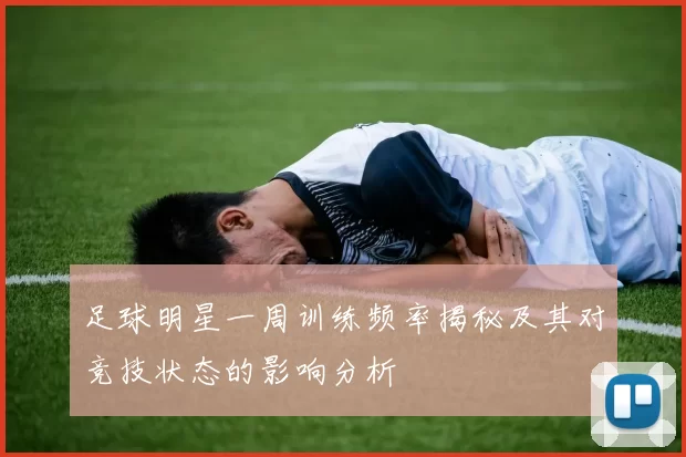 足球明星一周训练频率揭秘及其对竞技状态的影响分析