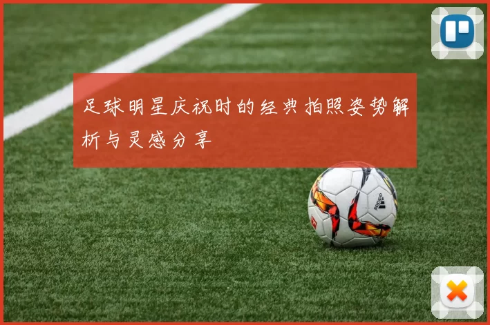 足球明星庆祝时的经典拍照姿势解析与灵感分享