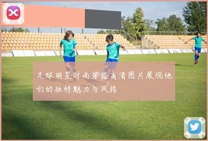 足球明星时尚穿搭高清图片展现他们的独特魅力与风格