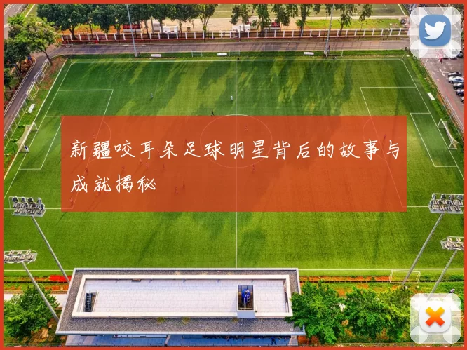 新疆咬耳朵足球明星背后的故事与成就揭秘