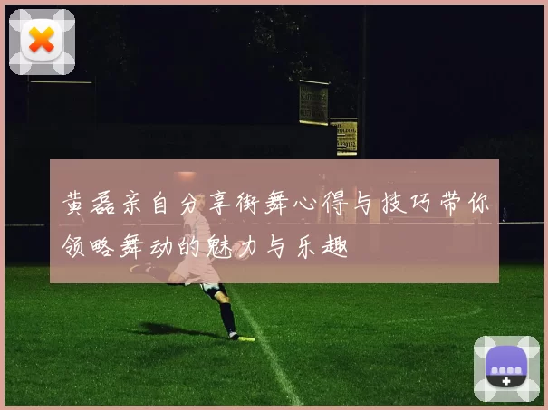 黄磊亲自分享街舞心得与技巧带你领略舞动的魅力与乐趣