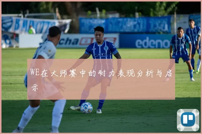 WE在大师赛中的耐力表现分析与启示