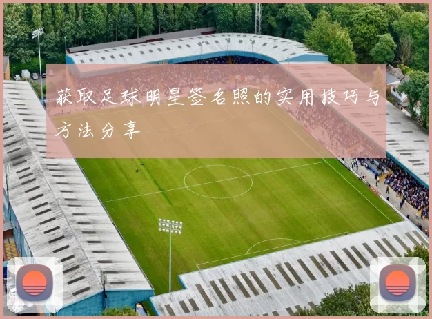 获取足球明星签名照的实用技巧与方法分享
