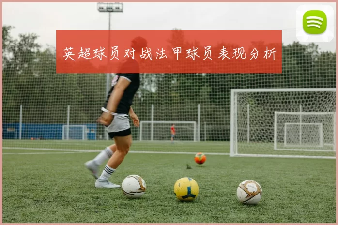 英超球员对战法甲球员表现分析