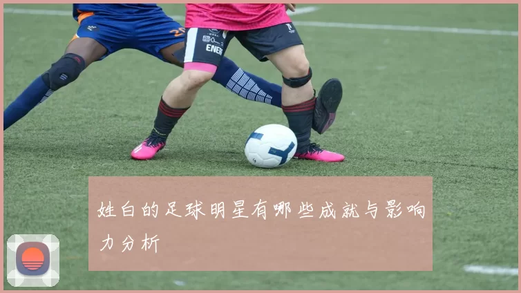 姓白的足球明星有哪些成就与影响力分析