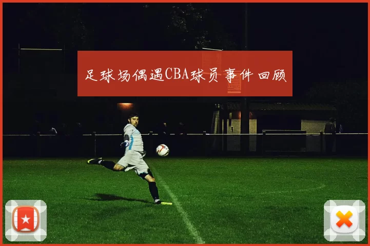 足球场偶遇CBA球员事件回顾
