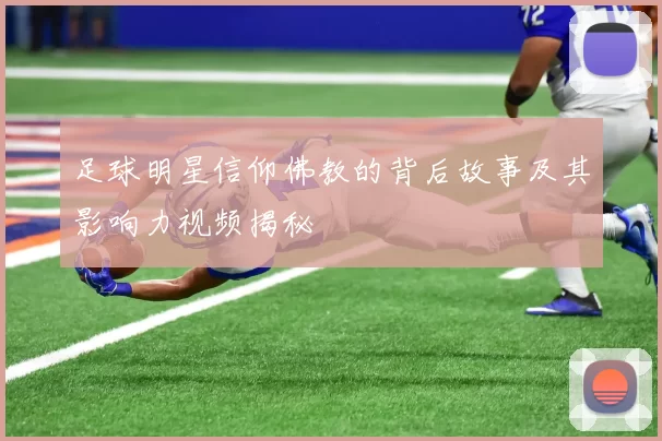 足球明星信仰佛教的背后故事及其影响力视频揭秘
