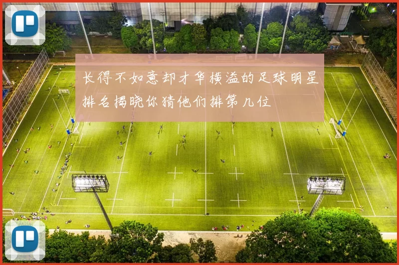 长得不如意却才华横溢的足球明星排名揭晓你猜他们排第几位