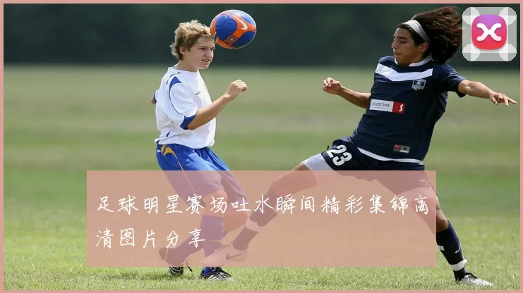 足球明星赛场吐水瞬间精彩集锦高清图片分享