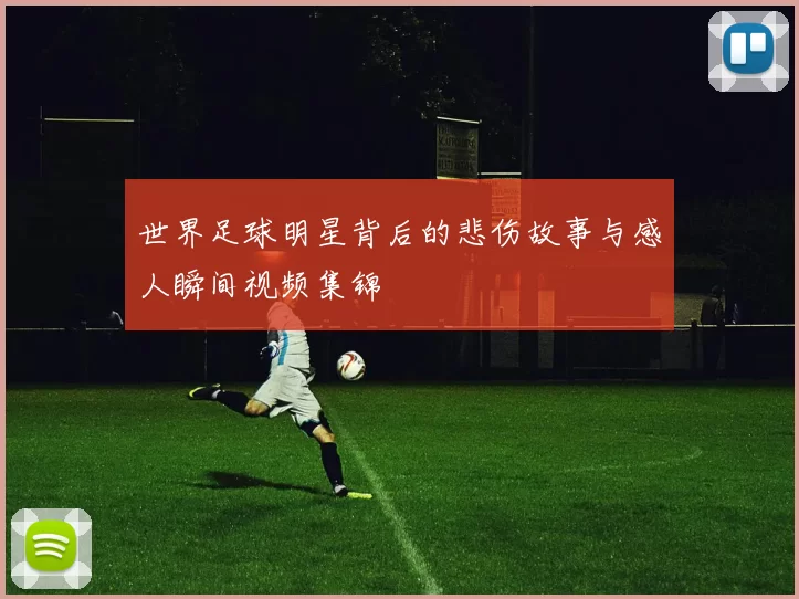 世界足球明星背后的悲伤故事与感人瞬间视频集锦